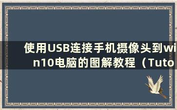 使用USB连接手机摄像头到win10电脑的图解教程（Tutorial on using USB to connect a mobile mobile Phone Camera to a win10 c